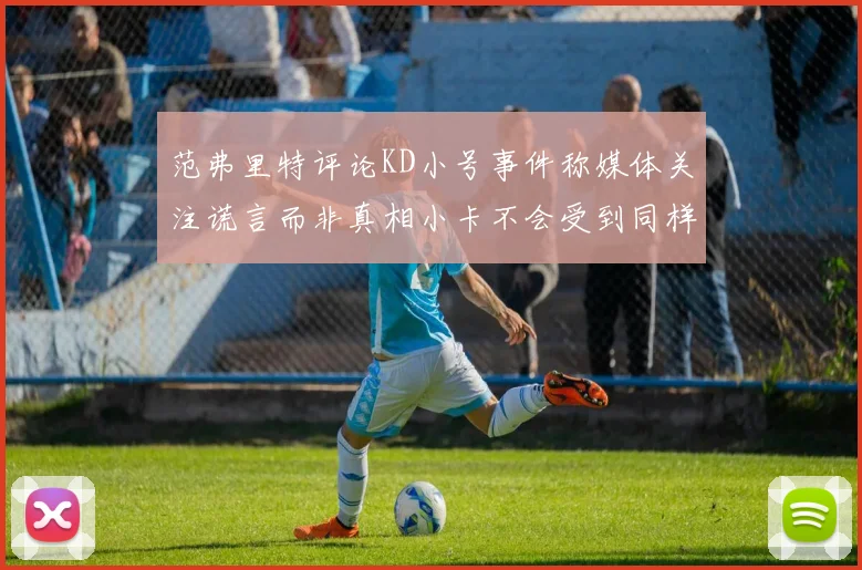 范弗里特评论KD小号事件称媒体关注谎言而非真相小卡不会受到同样打扰