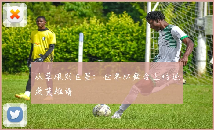 从草根到巨星：世界杯舞台上的逆袭英雄谱