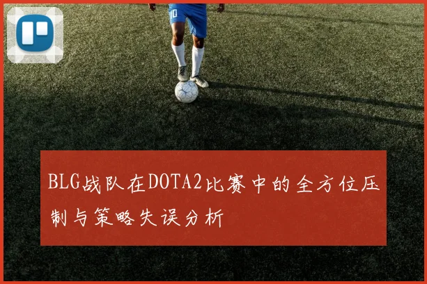 BLG战队在DOTA2比赛中的全方位压制与策略失误分析