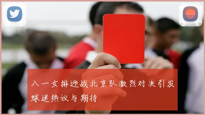 八一女排迎战北京队激烈对决引发球迷热议与期待